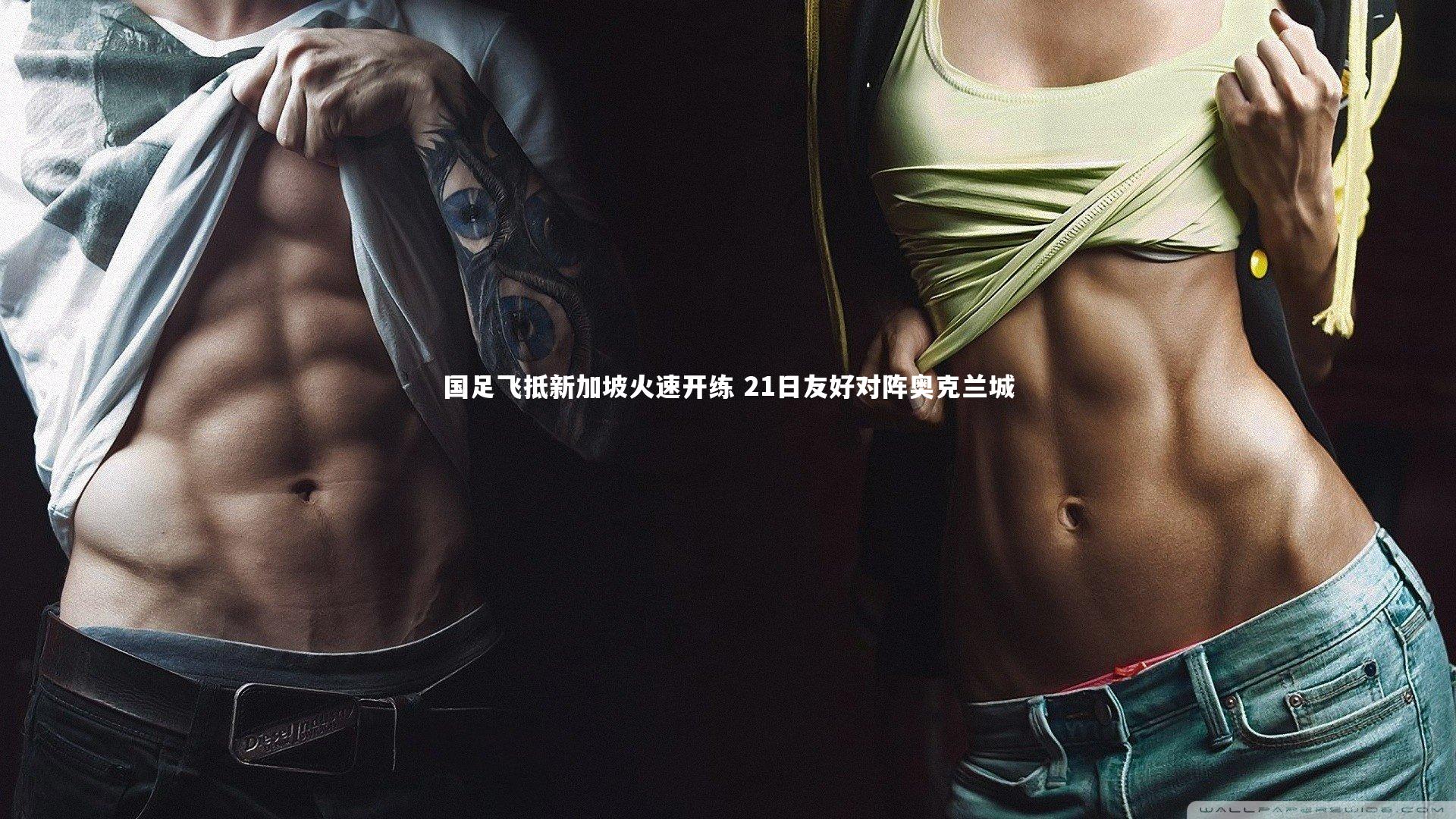 星空体育官网：国足飞抵新加坡火速开练 21日友好对阵奥克兰城