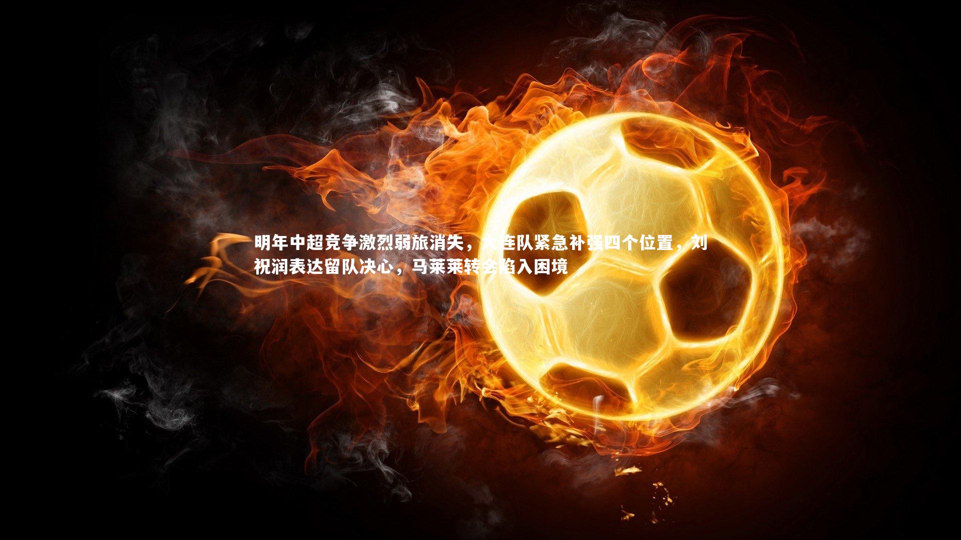 星空体育官网|明年中超竞争激烈弱旅消失，大连队紧急补强四个位置，刘祝润表达留队决心，马莱莱转会陷入困境