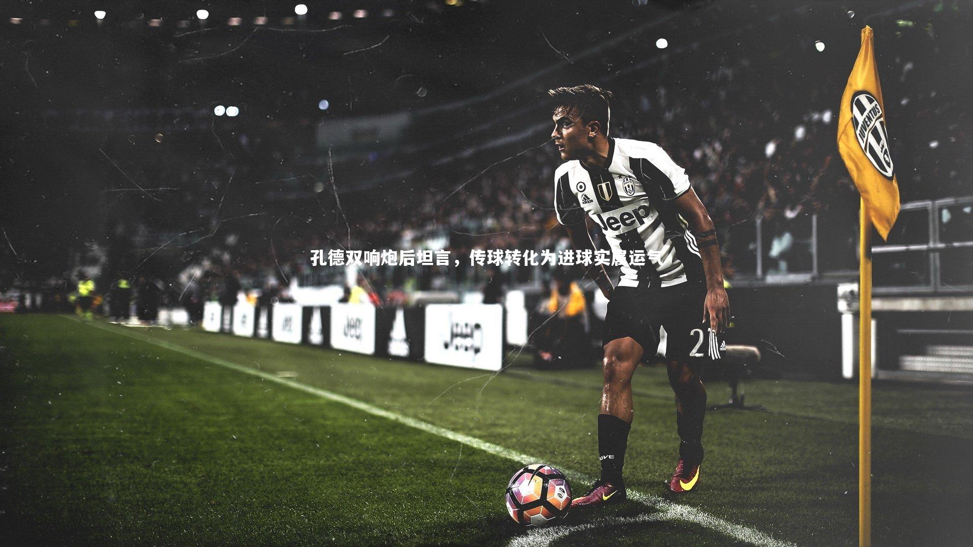星空体育_孔德双响炮后坦言，传球转化为进球实属运气