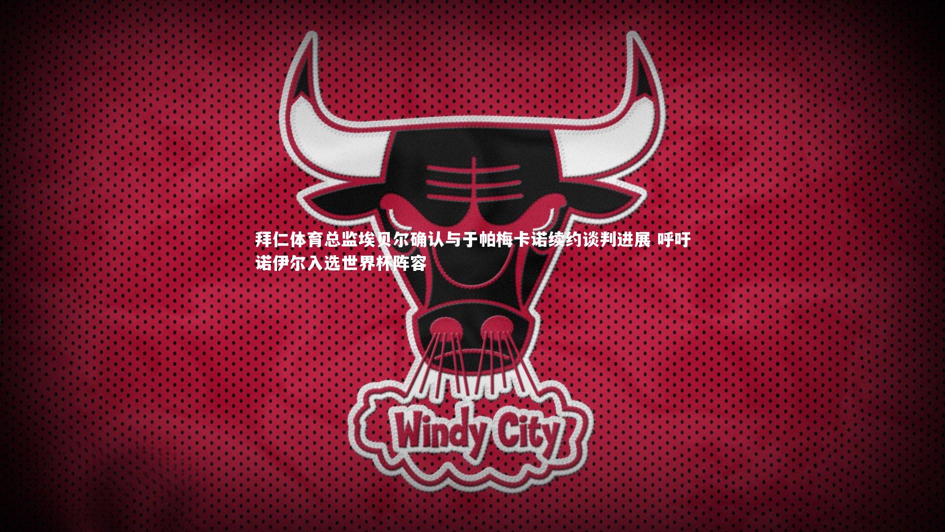 星空体育：拜仁体育总监埃贝尔确认与于帕梅卡诺续约谈判进展 呼吁诺伊尔入选世界杯阵容