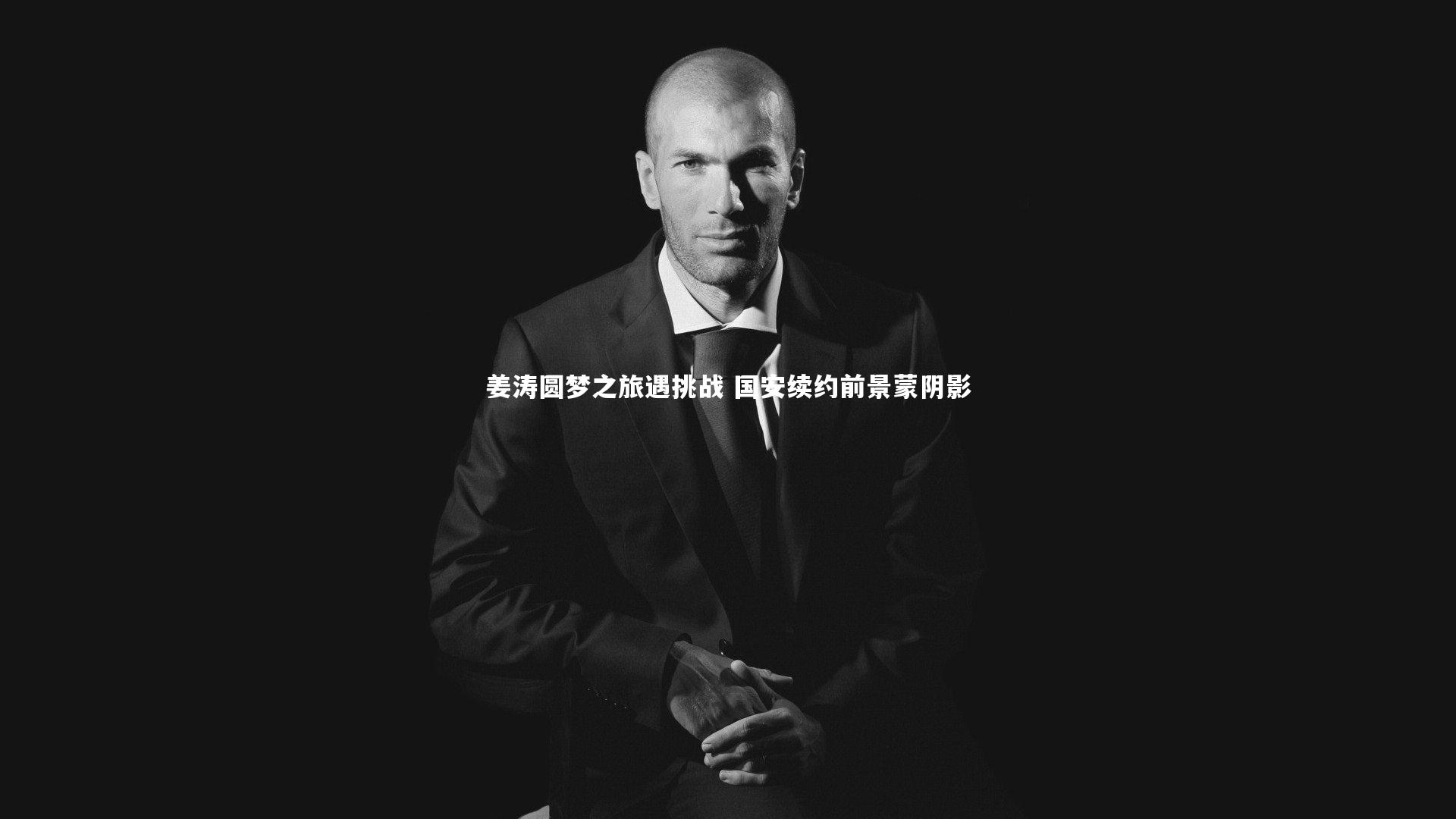 星空体育：姜涛圆梦之旅遇挑战 国安续约前景蒙阴影